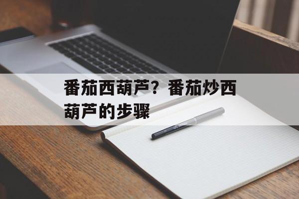 番茄西葫芦？番茄炒西葫芦的步骤-第1张图片-