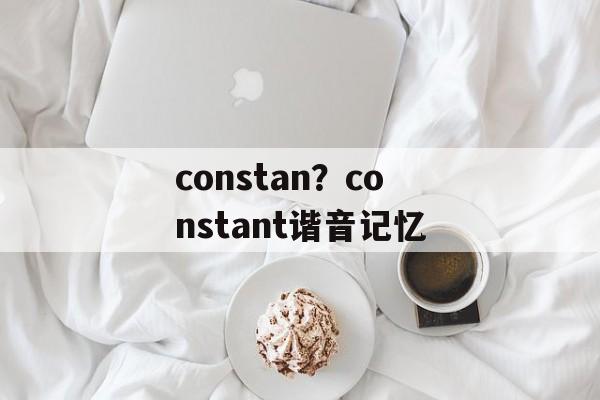 constan？constant谐音记忆-第1张图片-