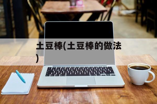 土豆棒(土豆棒的做法)-第1张图片-