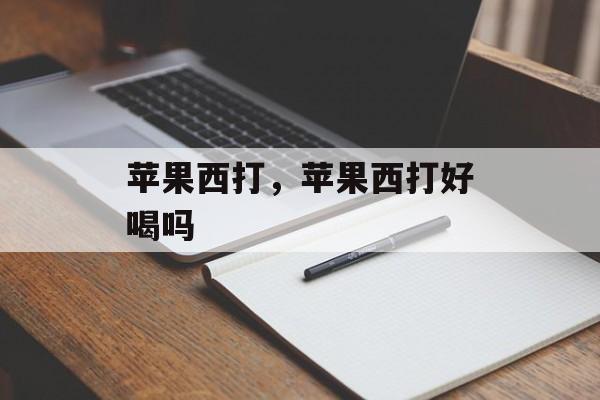 苹果西打，苹果西打好喝吗-第1张图片-