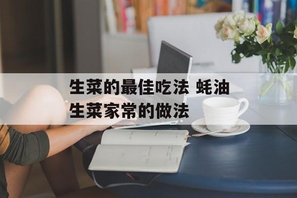 生菜的最佳吃法 蚝油生菜家常的做法-第1张图片-