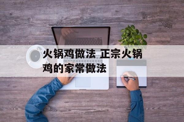火锅鸡做法 正宗火锅鸡的家常做法-第1张图片-