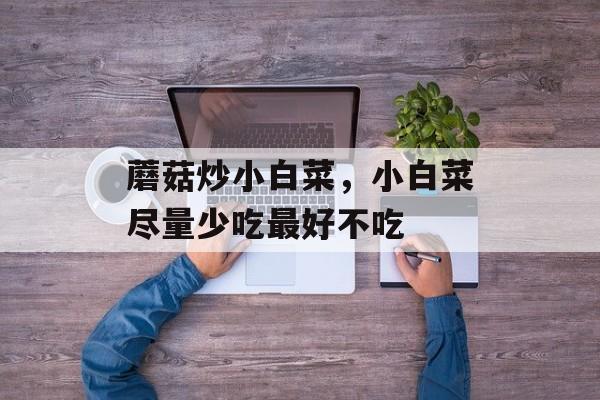 蘑菇炒小白菜，小白菜尽量少吃最好不吃-第1张图片-
