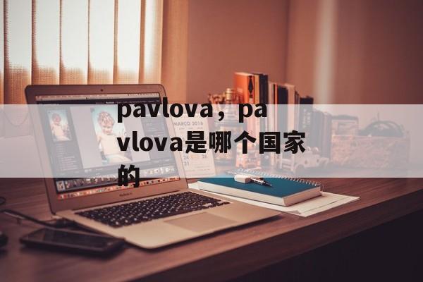 pavlova，pavlova是哪个国家的-第1张图片-
