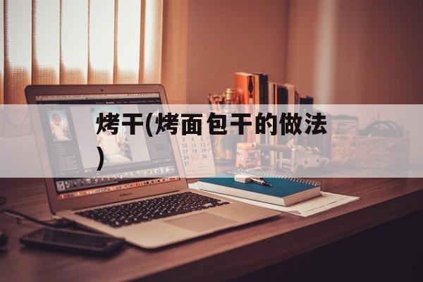 烤干(烤面包干的做法)-第1张图片-