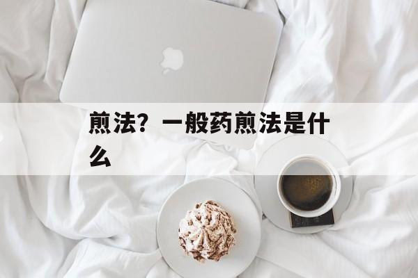 煎法？一般药煎法是什么-第1张图片-