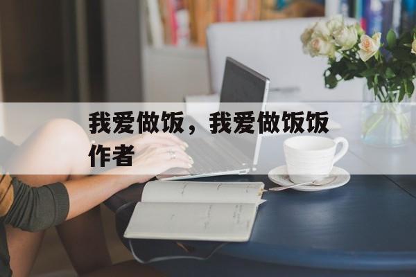 我爱做饭，我爱做饭饭作者-第1张图片-
