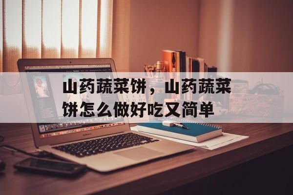 山药蔬菜饼，山药蔬菜饼怎么做好吃又简单-第1张图片-