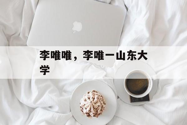 李唯唯，李唯一山东大学-第1张图片-