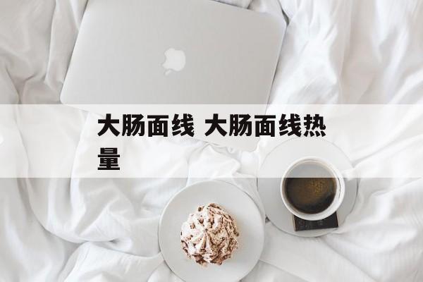 大肠面线 大肠面线热量-第1张图片-