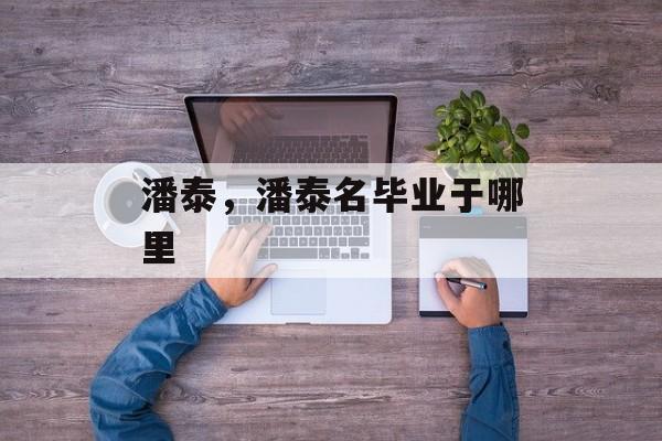 潘泰，潘泰名毕业于哪里-第1张图片-