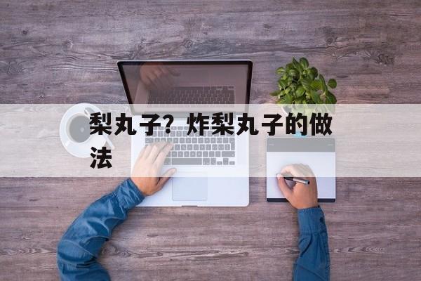 梨丸子？炸梨丸子的做法-第1张图片-