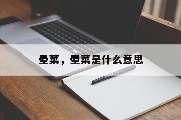 晕菜，晕菜是什么意思-第1张图片-