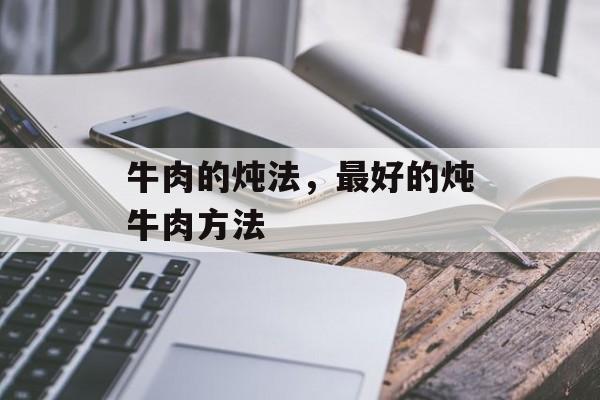 牛肉的炖法，最好的炖牛肉方法-第1张图片-
