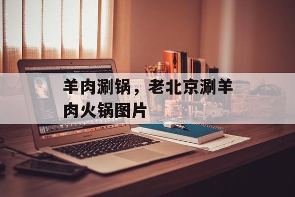 羊肉涮锅，老北京涮羊肉火锅图片-第1张图片-