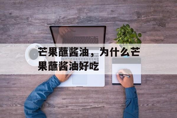 芒果蘸酱油，为什么芒果蘸酱油好吃-第1张图片-
