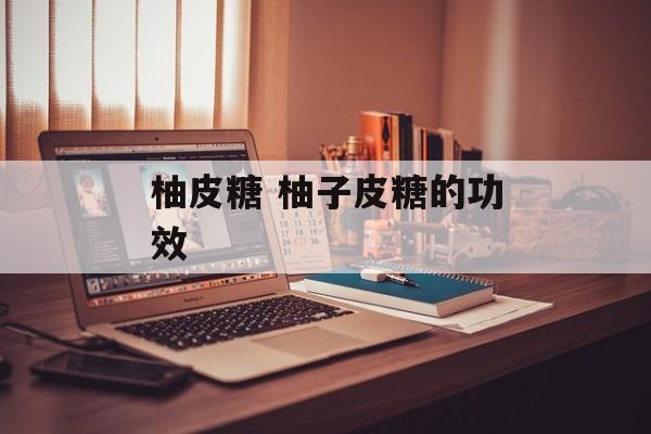 柚皮糖 柚子皮糖的功效-第1张图片-