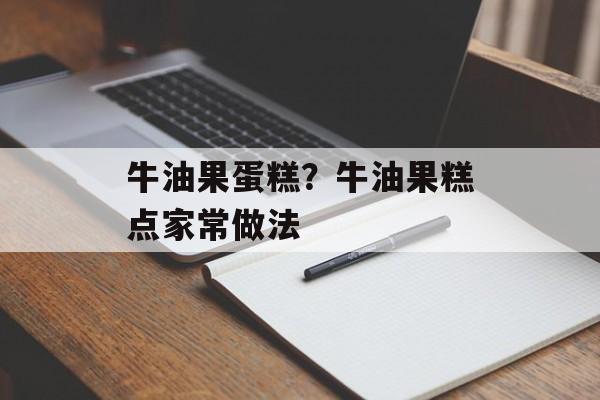 牛油果蛋糕？牛油果糕点家常做法-第1张图片-