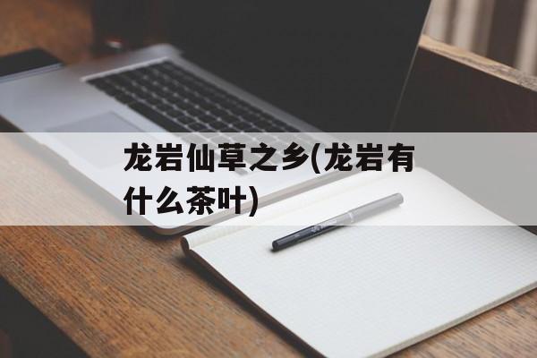 龙岩仙草之乡(龙岩有什么茶叶)-第1张图片-