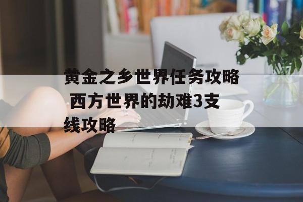 黄金之乡世界任务攻略 西方世界的劫难3支线攻略-第1张图片-