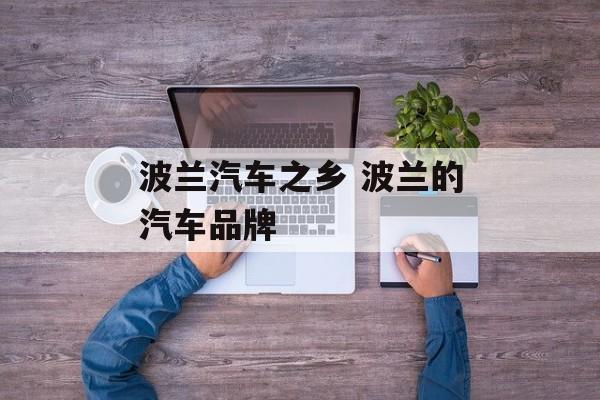 波兰汽车之乡 波兰的汽车品牌-第1张图片-