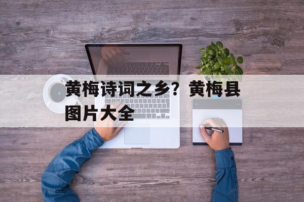 黄梅诗词之乡？黄梅县图片大全-第1张图片-
