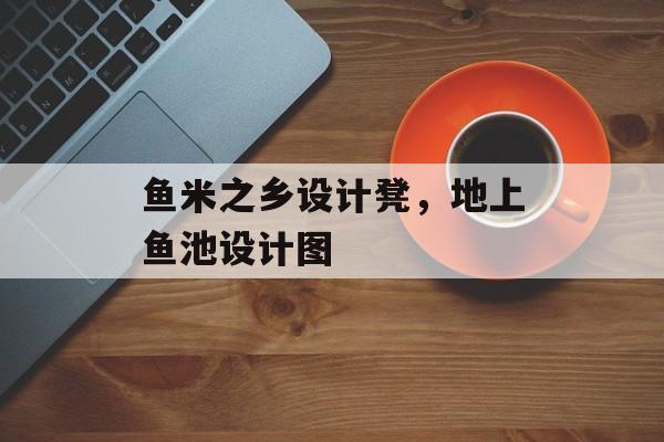 鱼米之乡设计凳，地上鱼池设计图-第1张图片-