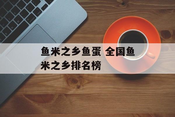 鱼米之乡鱼蛋 全国鱼米之乡排名榜-第1张图片-