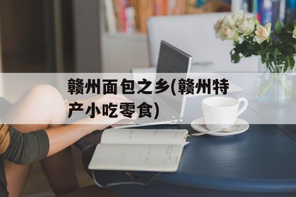 赣州面包之乡(赣州特产小吃零食)-第1张图片-