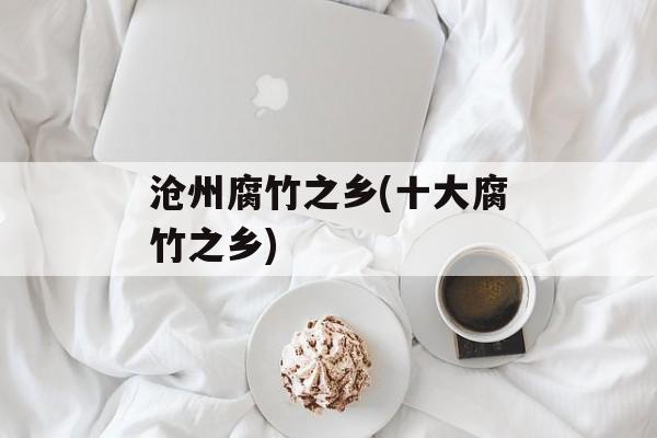 沧州腐竹之乡(十大腐竹之乡)-第1张图片-