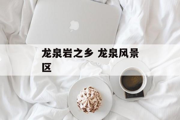 龙泉岩之乡 龙泉风景区-第1张图片-