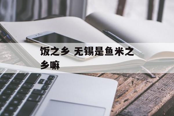 饭之乡 无锡是鱼米之乡嘛-第1张图片-