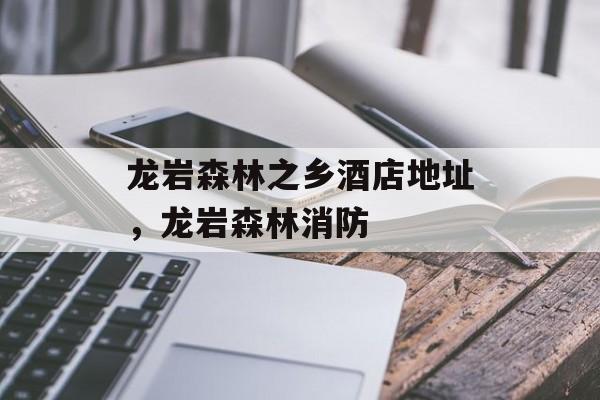 龙岩森林之乡酒店地址，龙岩森林消防-第1张图片-