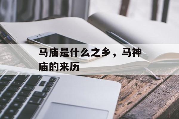马庙是什么之乡，马神庙的来历-第1张图片-