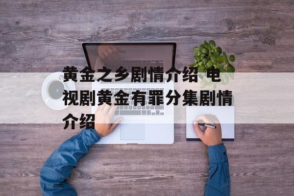 黄金之乡剧情介绍 电视剧黄金有罪分集剧情介绍-第1张图片-