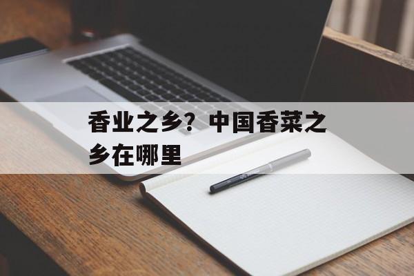 香业之乡？中国香菜之乡在哪里-第1张图片-