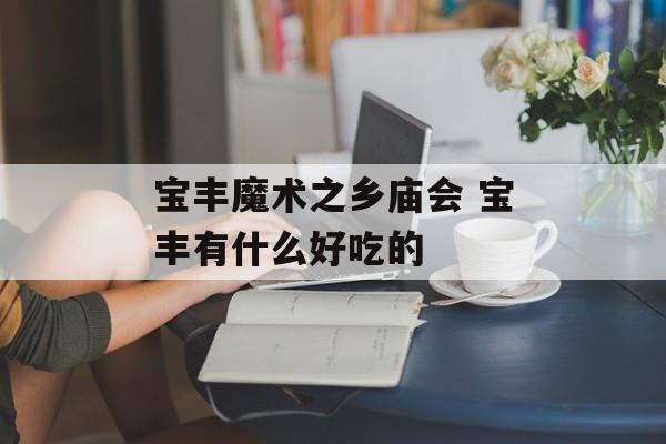 宝丰魔术之乡庙会 宝丰有什么好吃的-第1张图片-