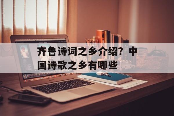 齐鲁诗词之乡介绍？中国诗歌之乡有哪些-第1张图片-