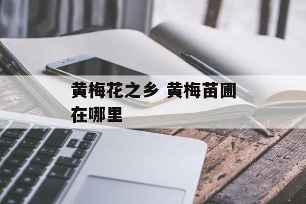 黄梅花之乡 黄梅苗圃在哪里-第1张图片-