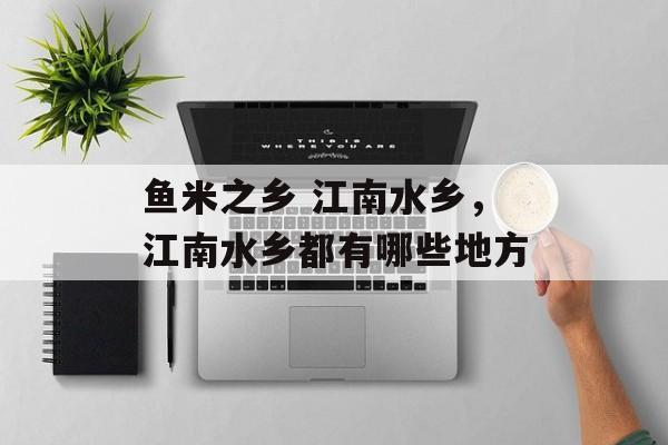 鱼米之乡 江南水乡，江南水乡都有哪些地方-第1张图片-