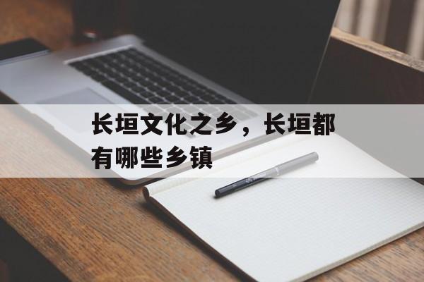 长垣文化之乡，长垣都有哪些乡镇-第1张图片-