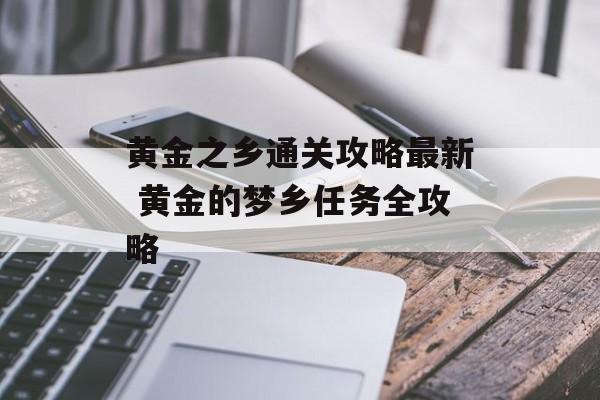 黄金之乡通关攻略最新 黄金的梦乡任务全攻略-第1张图片-