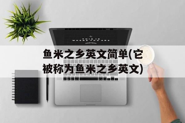 鱼米之乡英文简单(它被称为鱼米之乡英文)-第1张图片-