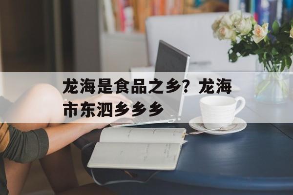 龙海是食品之乡？龙海市东泗乡乡乡-第1张图片-