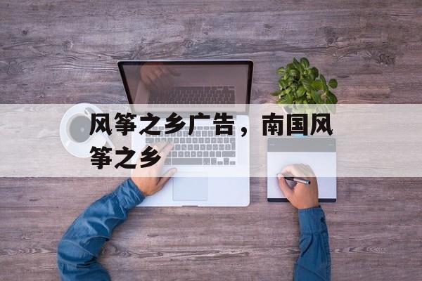 风筝之乡广告，南国风筝之乡-第1张图片-