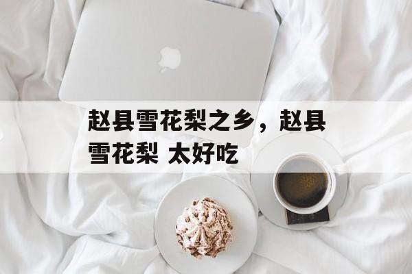赵县雪花梨之乡，赵县雪花梨 太好吃-第1张图片-