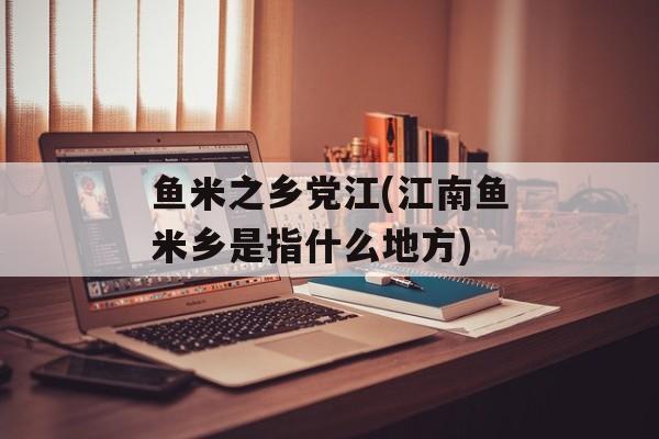 鱼米之乡党江(江南鱼米乡是指什么地方)-第1张图片-