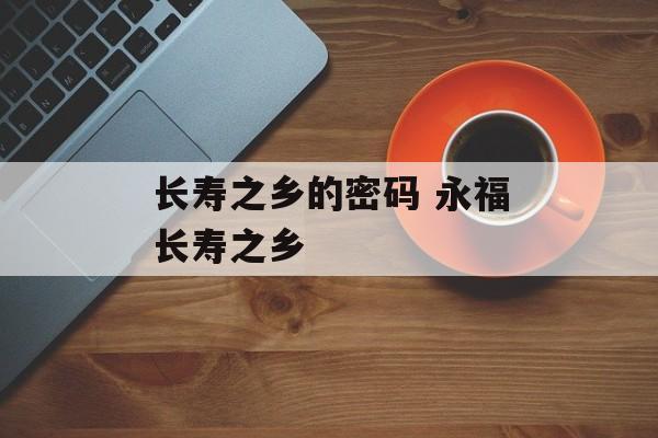长寿之乡的密码 永福长寿之乡-第1张图片-