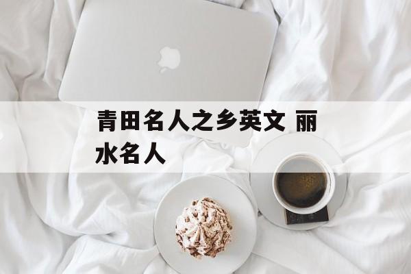 青田名人之乡英文 丽水名人-第1张图片-