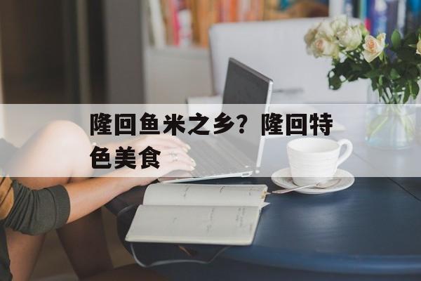 隆回鱼米之乡？隆回特色美食-第1张图片-